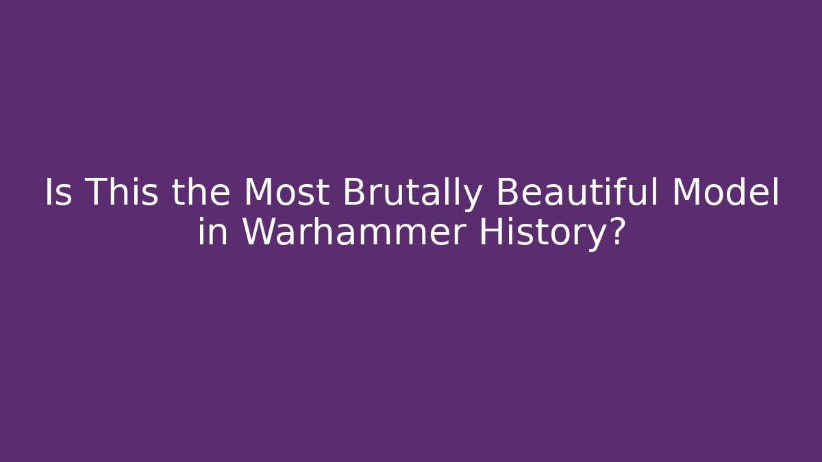 Is This the Most Brutally Beautiful Model in Warhammer History? - Critter Realm
