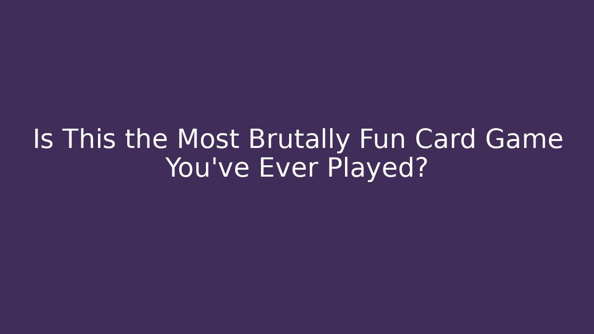 Is This the Most Brutally Fun Card Game You've Ever Played?