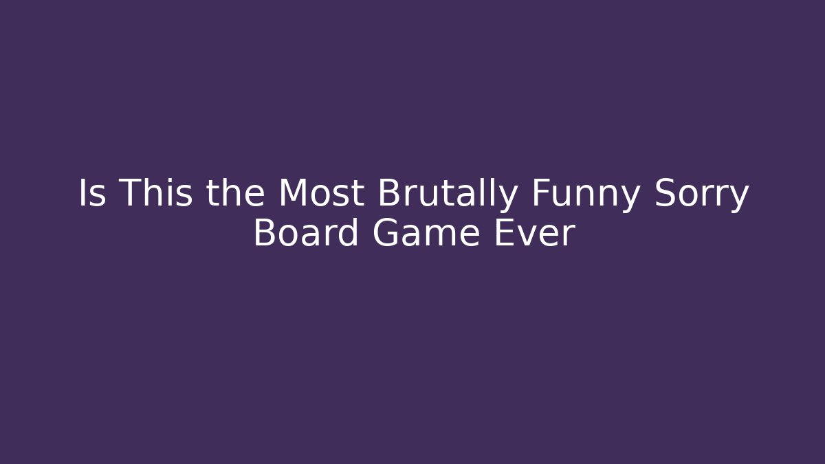 Is This the Most Brutally Funny Sorry Board Game Ever
