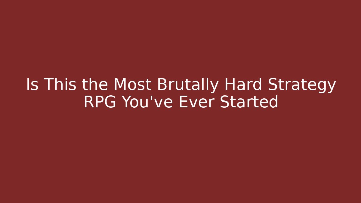 Is This the Most Brutally Hard Strategy RPG You've Ever Started