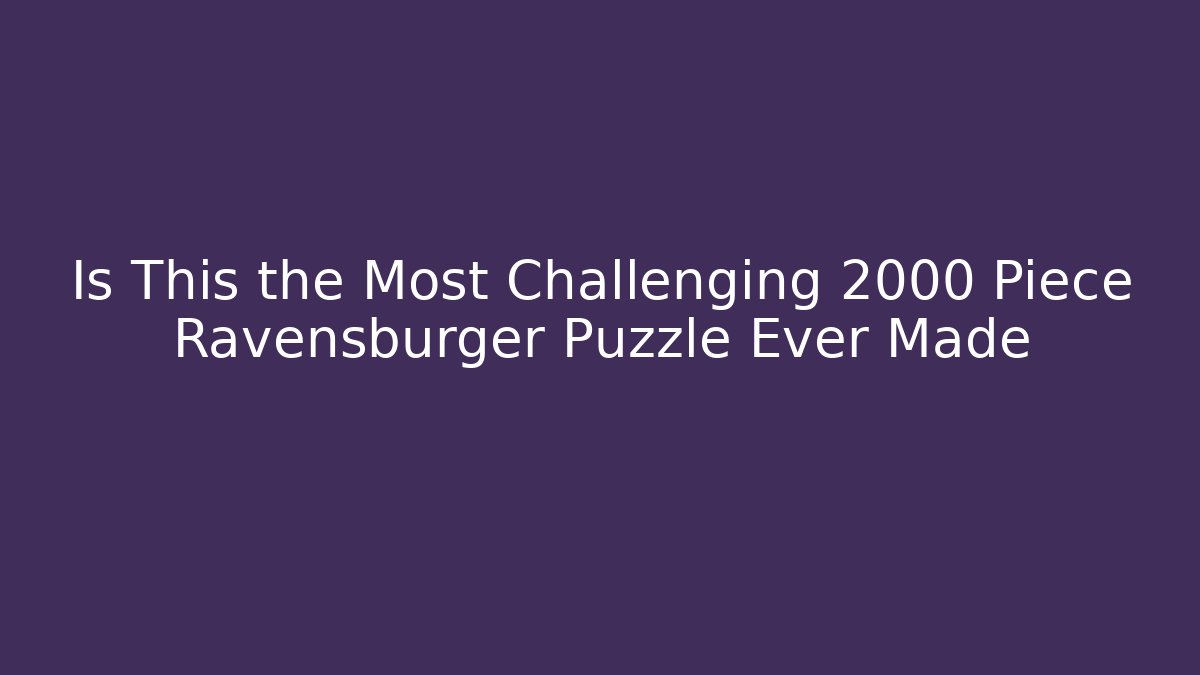 Is This the Most Challenging 2000 Piece Ravensburger Puzzle Ever Made
