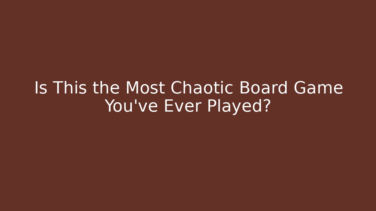 Is This the Most Chaotic Board Game You've Ever Played?