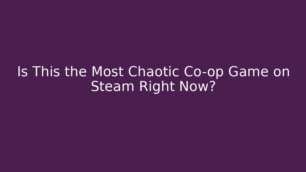 Is This the Most Chaotic Co-op Game on Steam Right Now?