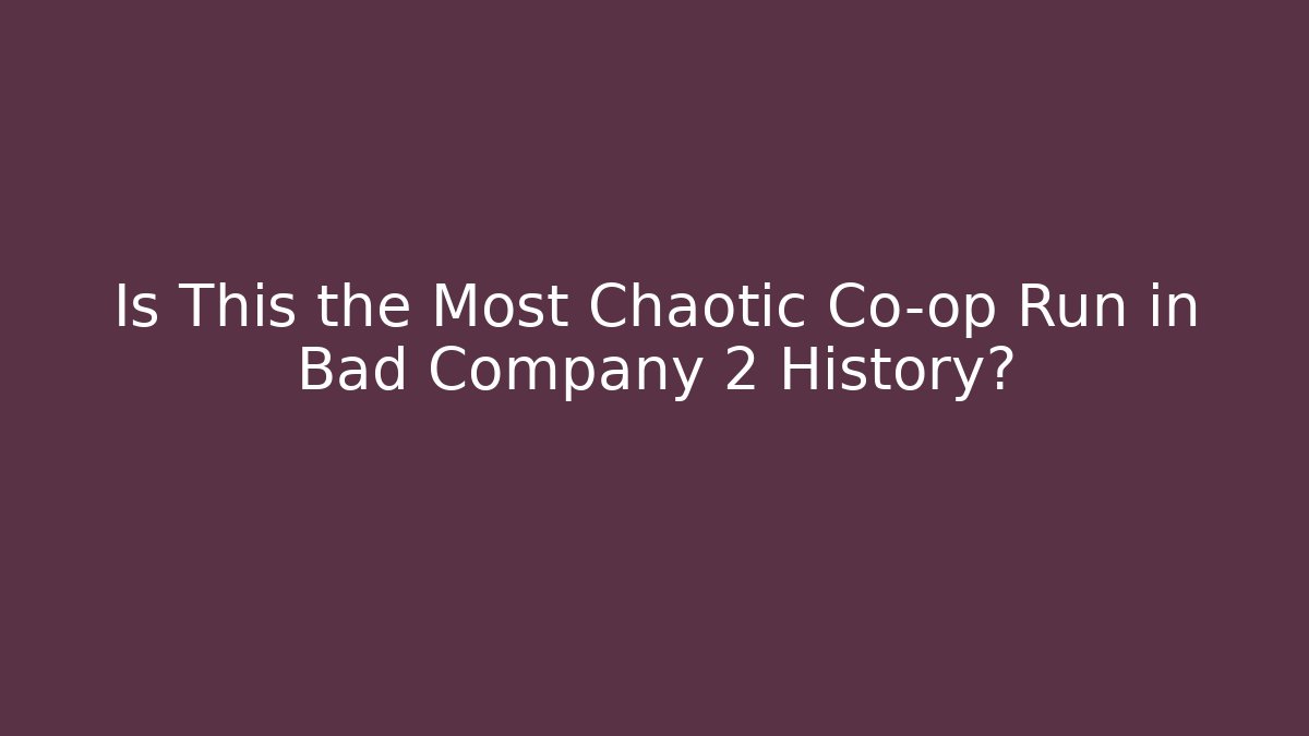 Is This the Most Chaotic Co-op Run in Bad Company 2 History?