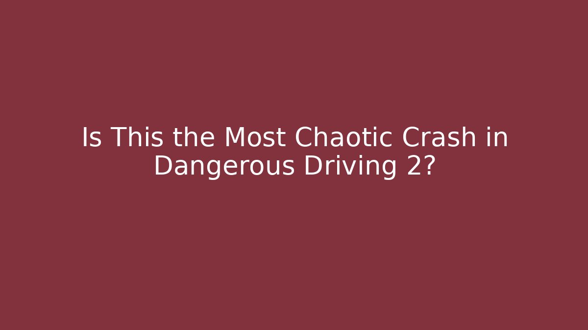 Is This the Most Chaotic Crash in Dangerous Driving 2?