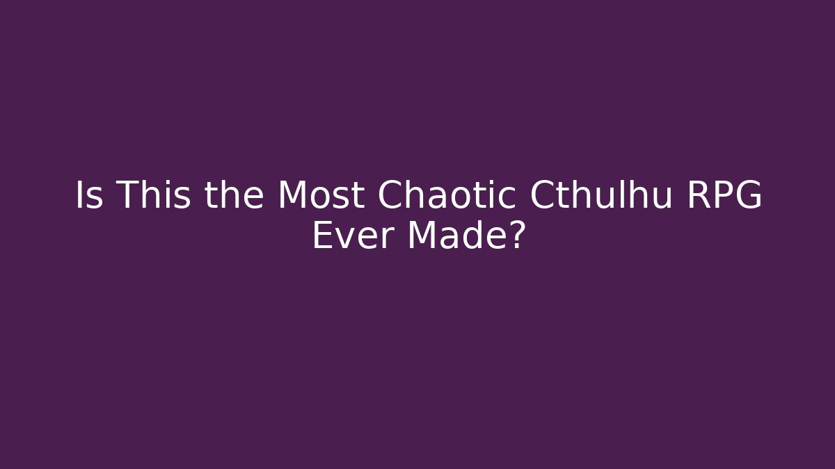 Is This the Most Chaotic Cthulhu RPG Ever Made?