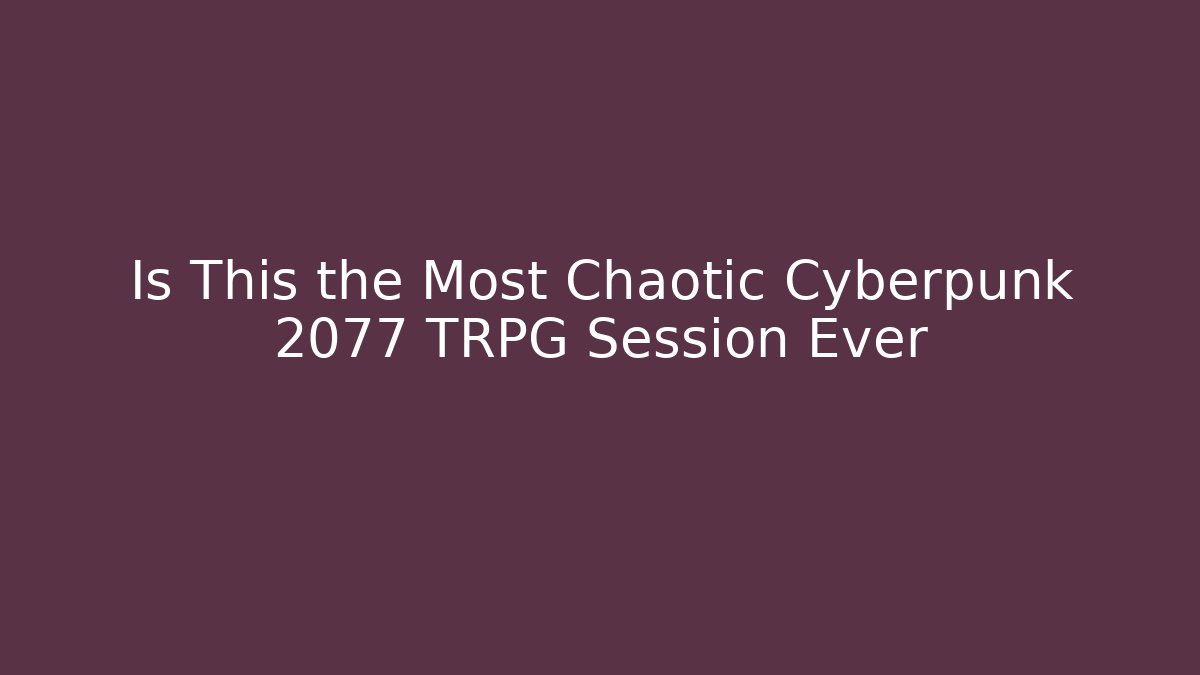 Is This the Most Chaotic Cyberpunk 2077 TRPG Session Ever