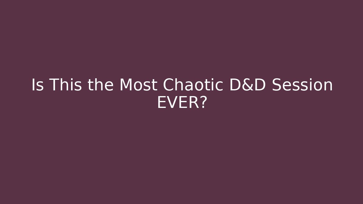 Is This the Most Chaotic D&D Session EVER?