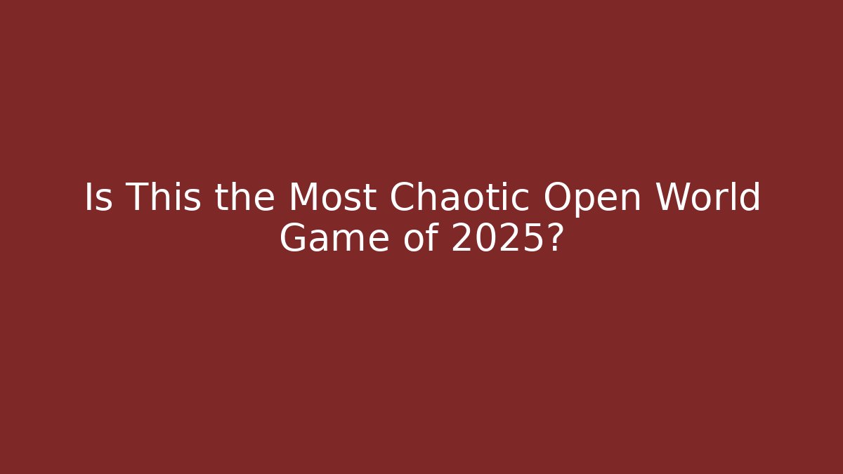 Is This the Most Chaotic Open World Game of 2025?