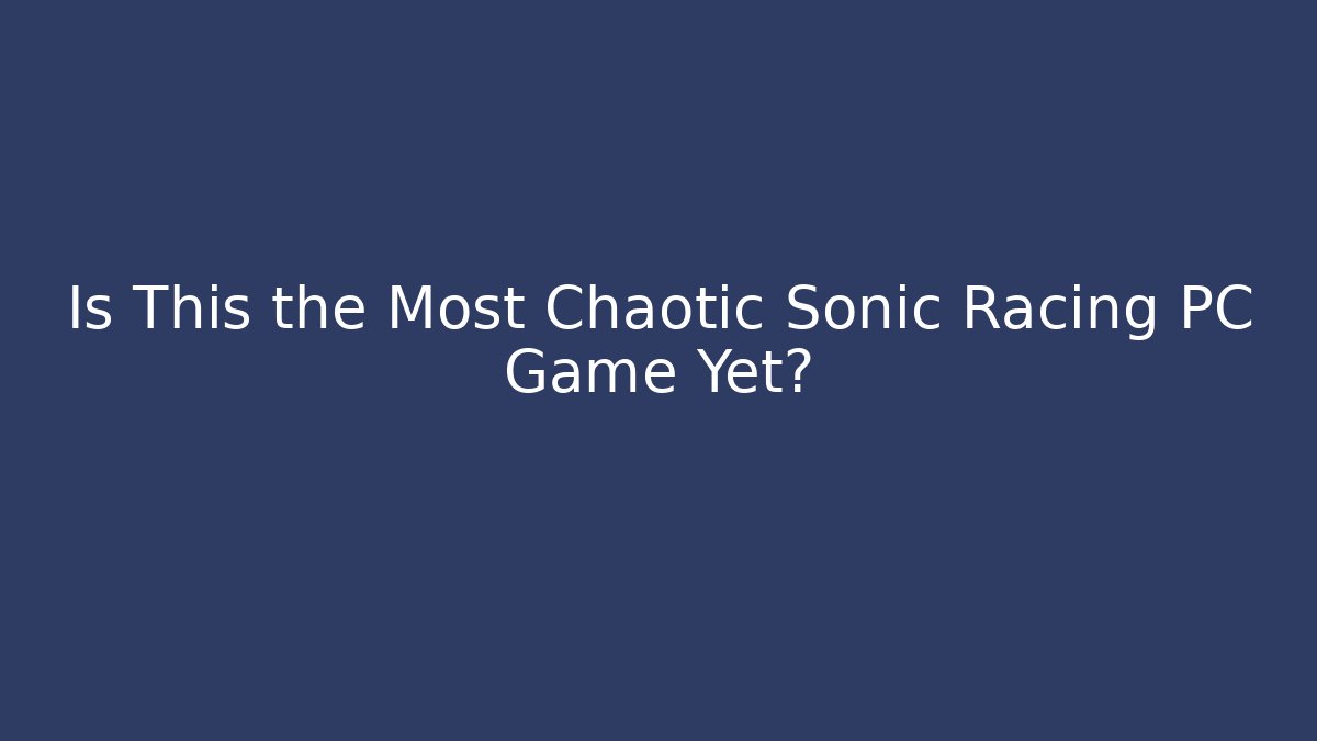 Is This the Most Chaotic Sonic Racing PC Game Yet?
