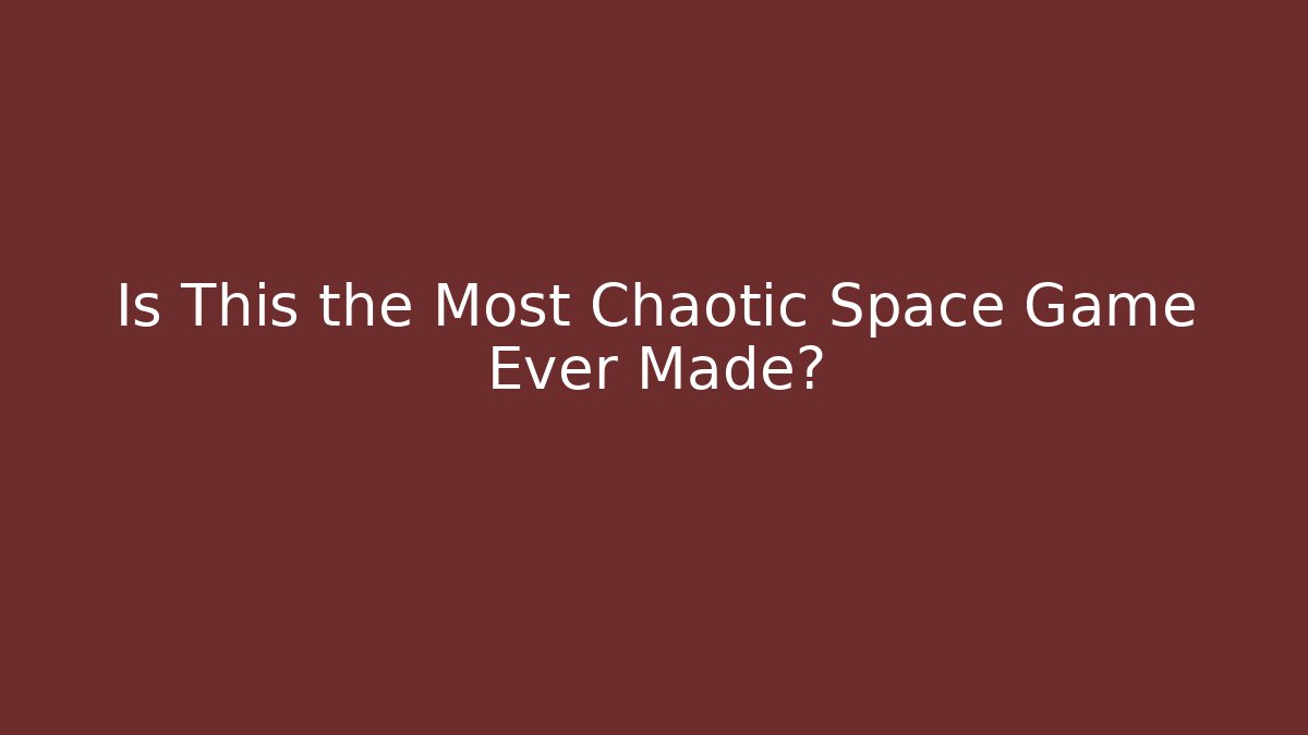 Is This the Most Chaotic Space Game Ever Made?