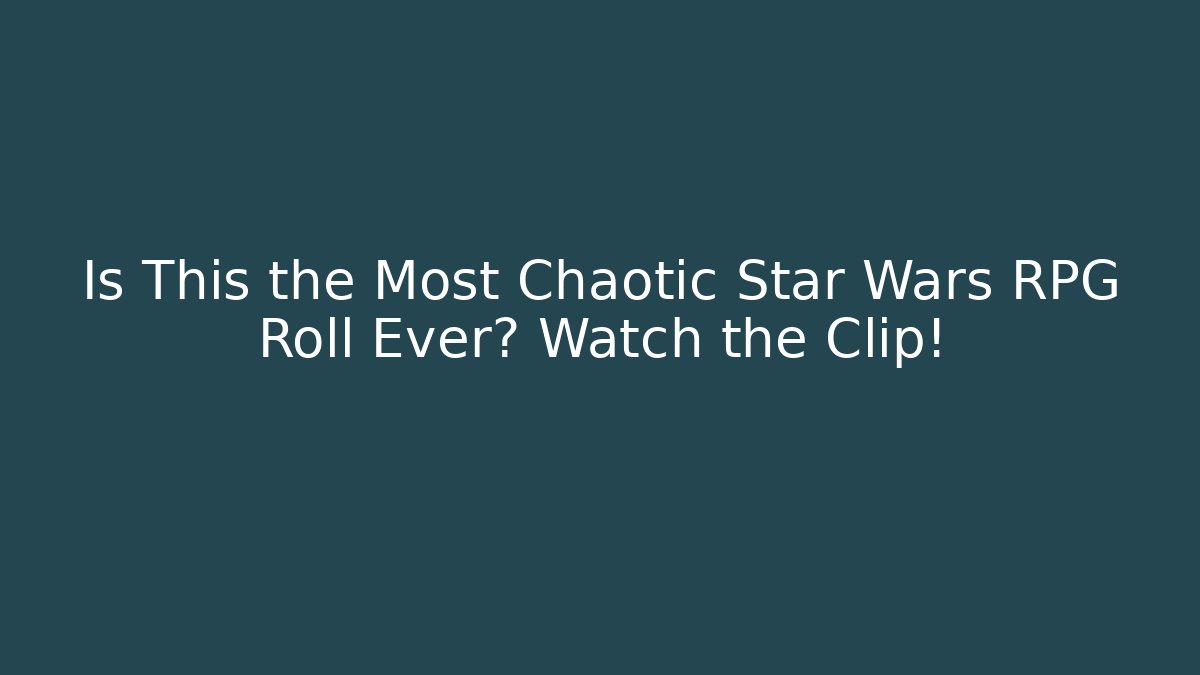 Is This the Most Chaotic Star Wars RPG Roll Ever? Watch the Clip!