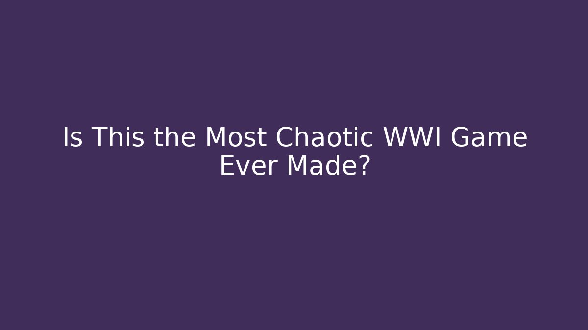 Is This the Most Chaotic WWI Game Ever Made?