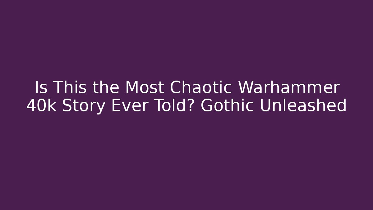 Is This the Most Chaotic Warhammer 40k Story Ever Told? Gothic Unleashed - Critter Realm
