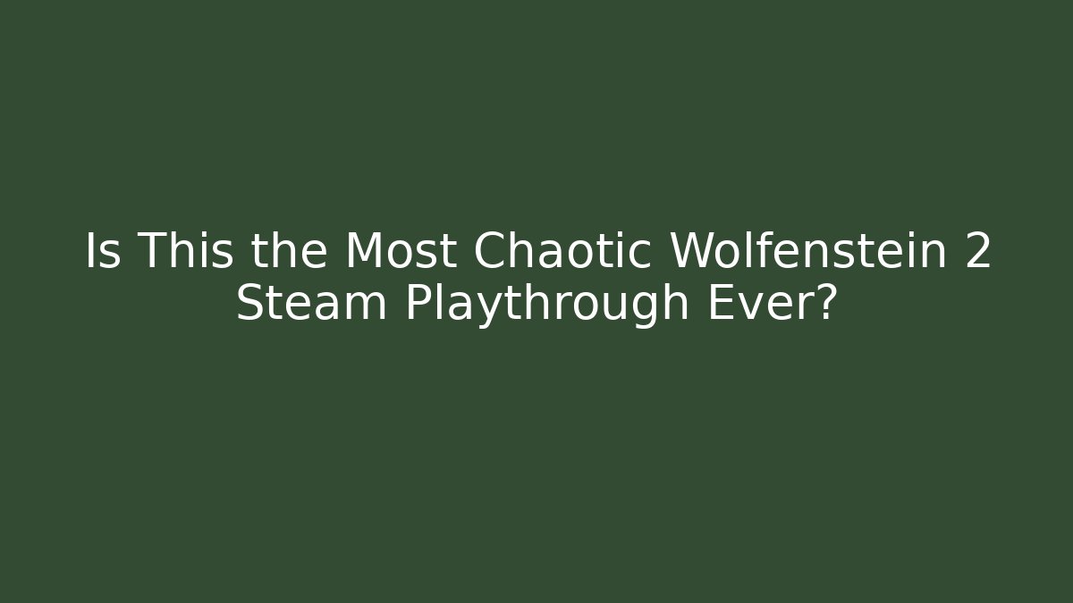 Is This the Most Chaotic Wolfenstein 2 Steam Playthrough Ever?