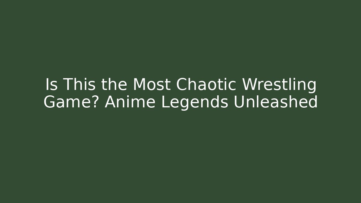 Is This the Most Chaotic Wrestling Game? Anime Legends Unleashed