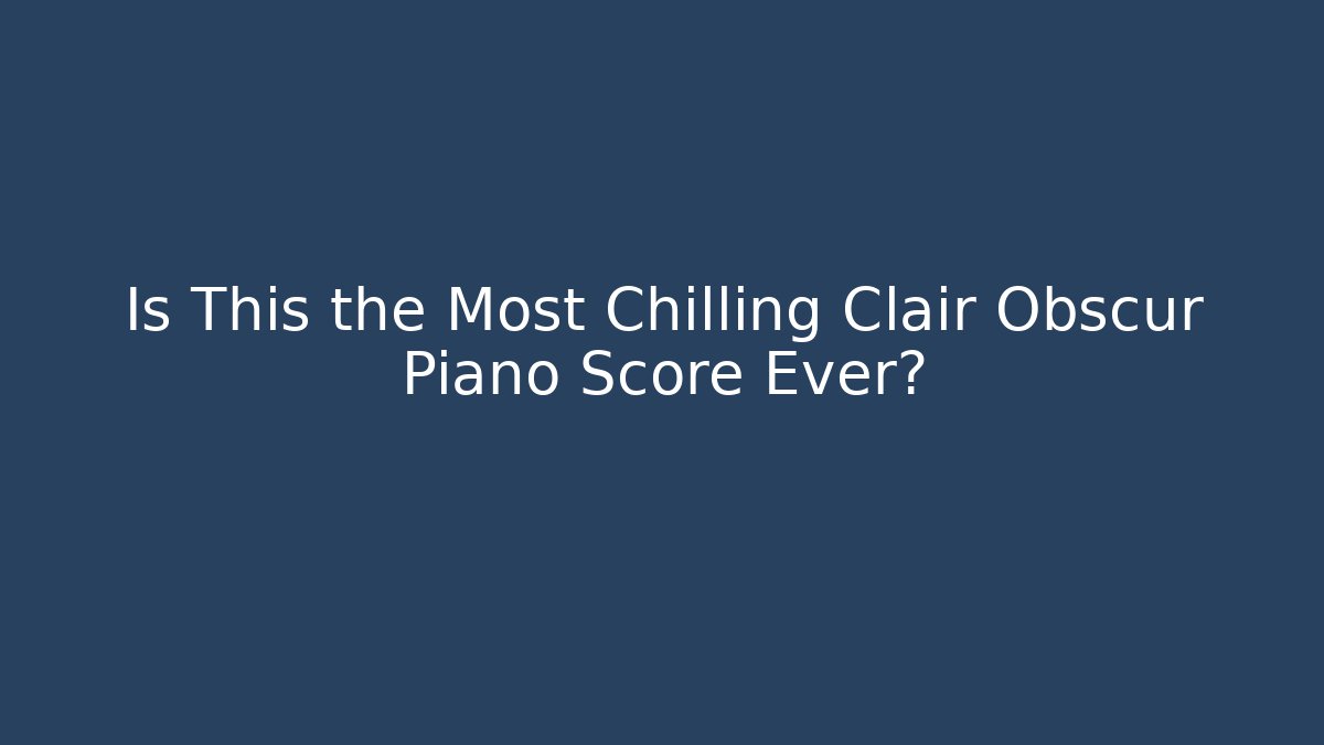 Is This the Most Chilling Clair Obscur Piano Score Ever?