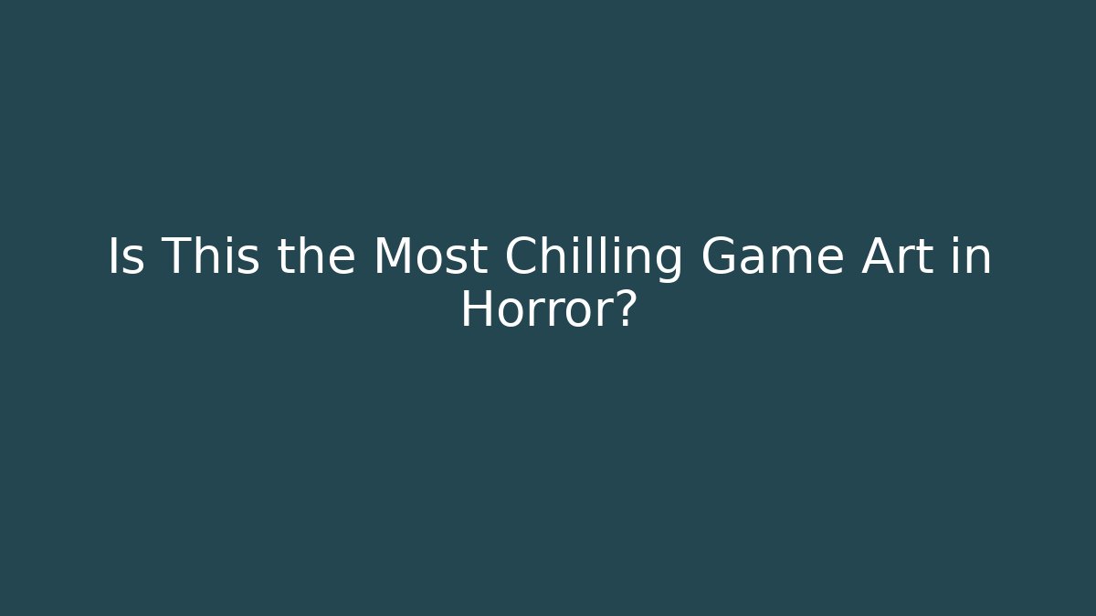 Is This the Most Chilling Game Art in Horror?