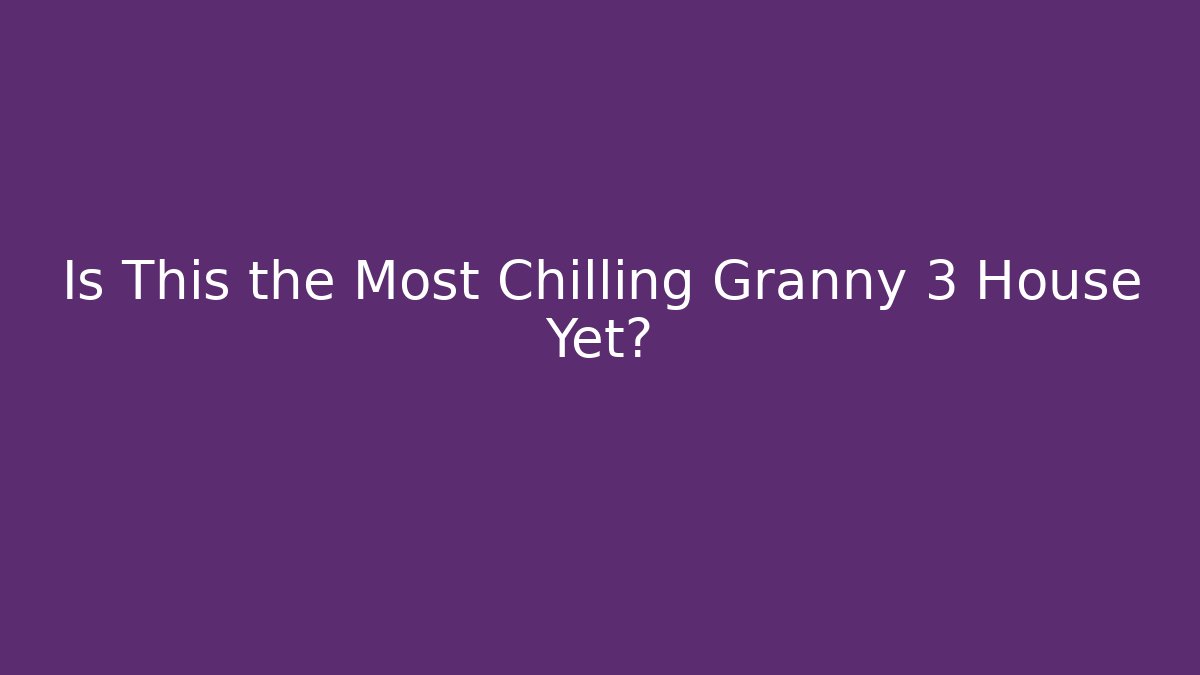Is This the Most Chilling Granny 3 House Yet?