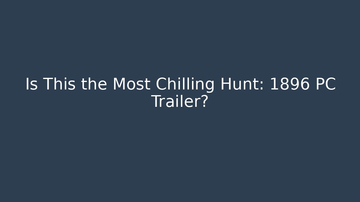 Is This the Most Chilling Hunt: 1896 PC Trailer? - Critter Realm