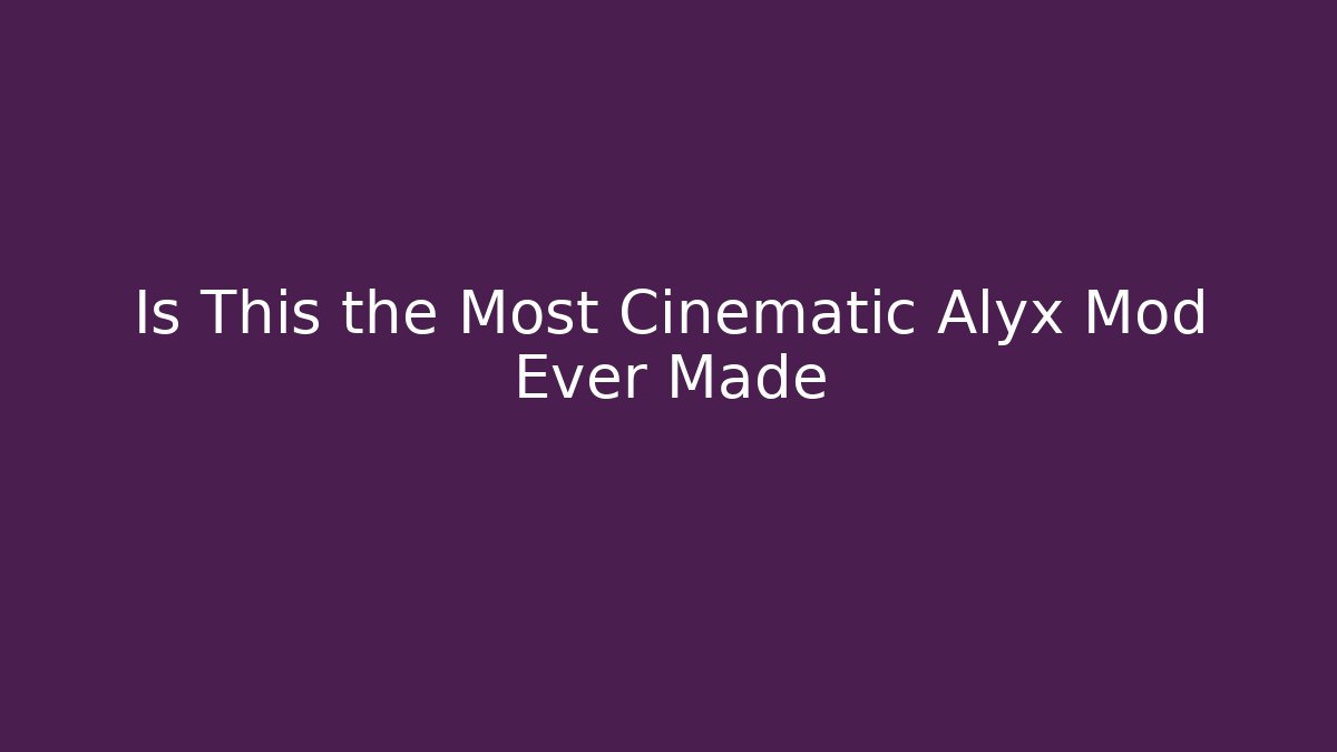 Is This the Most Cinematic Alyx Mod Ever Made