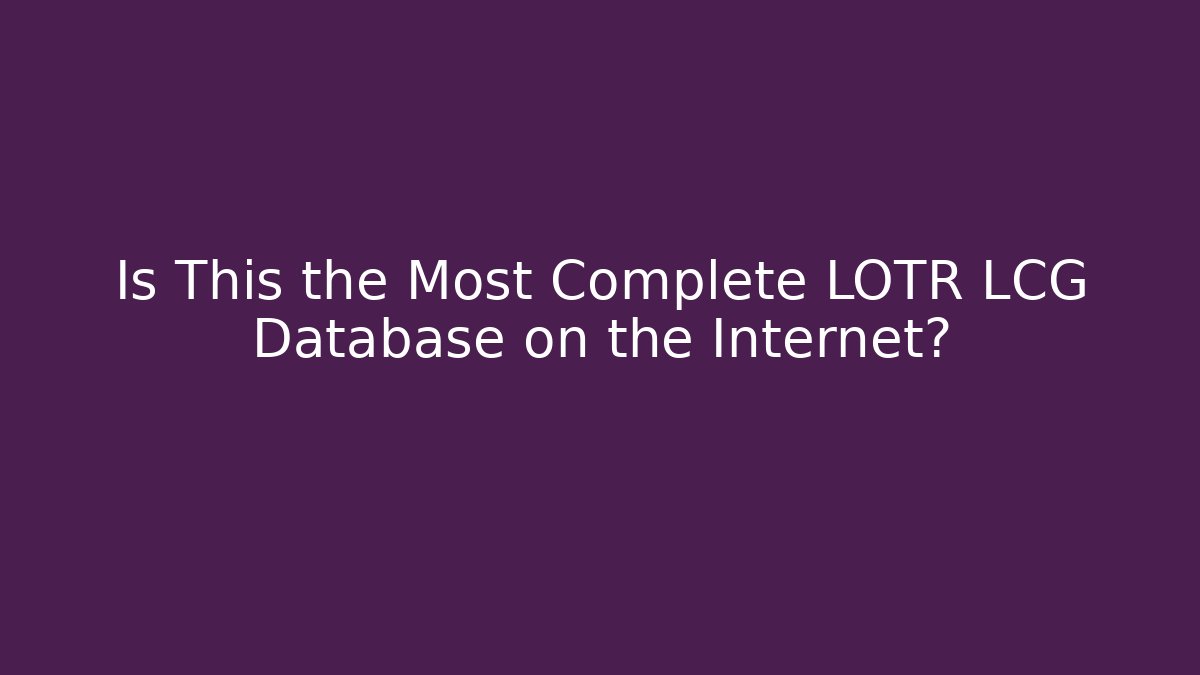 Is This the Most Complete LOTR LCG Database on the Internet?