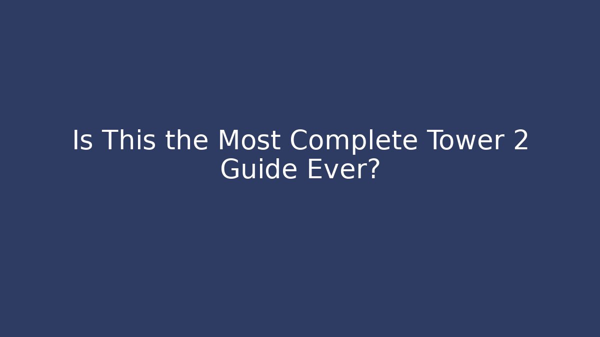Is This the Most Complete Tower 2 Guide Ever?