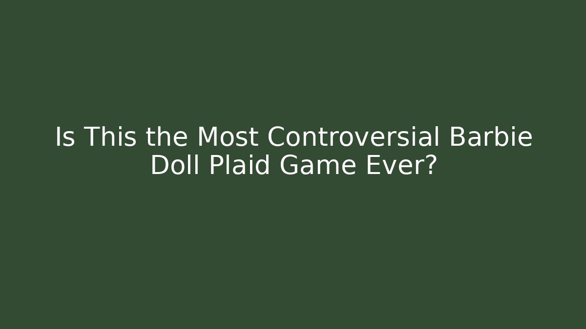 Is This the Most Controversial Barbie Doll Plaid Game Ever?