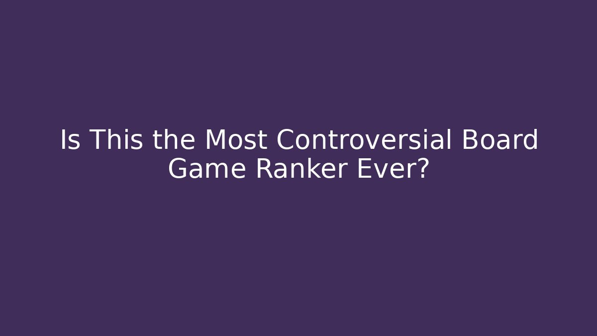 Is This the Most Controversial Board Game Ranker Ever?
