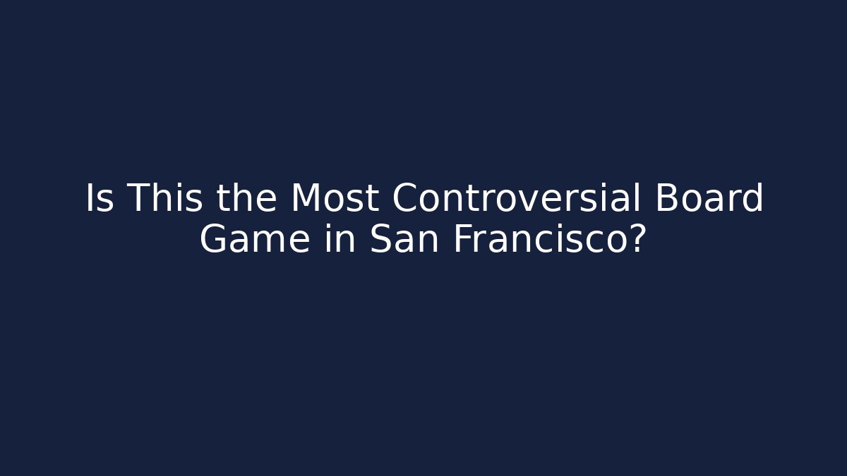 Is This the Most Controversial Board Game in San Francisco? - Critter Realm