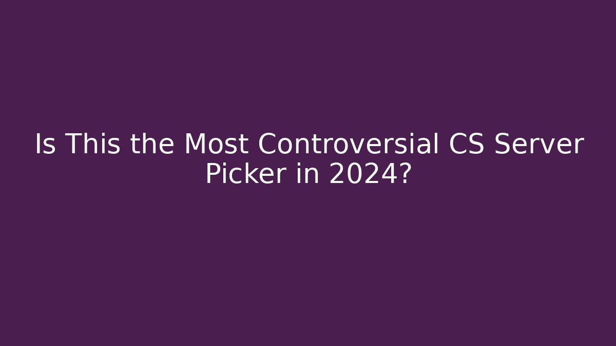 Is This the Most Controversial CS Server Picker in 2024?