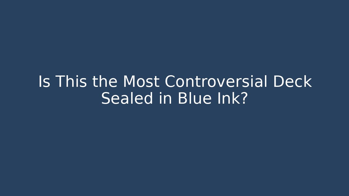 Is This the Most Controversial Deck Sealed in Blue Ink?