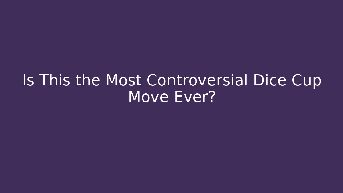 Is This the Most Controversial Dice Cup Move Ever?