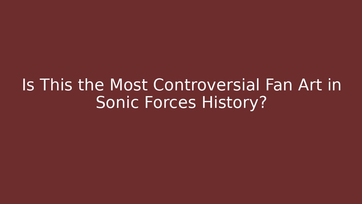 Is This the Most Controversial Fan Art in Sonic Forces History?