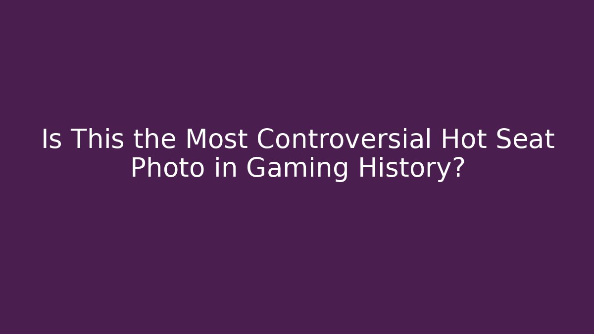 Is This the Most Controversial Hot Seat Photo in Gaming History?