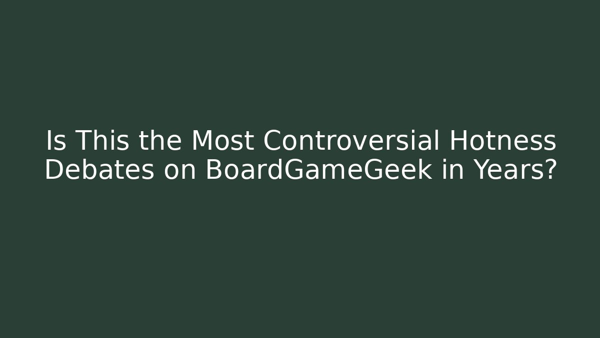 Is This the Most Controversial Hotness Debates on BoardGameGeek in Years?
