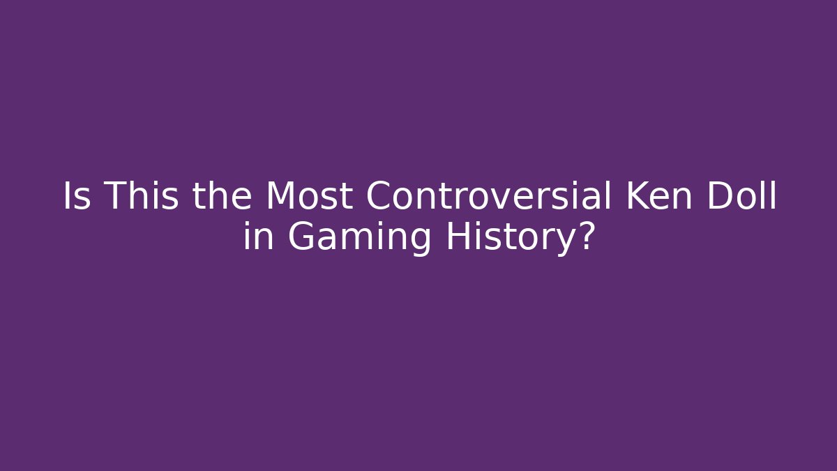 Is This the Most Controversial Ken Doll in Gaming History?