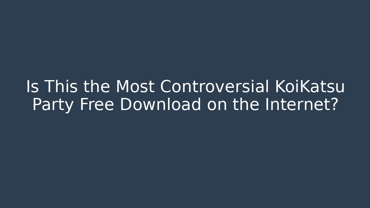 Is This the Most Controversial KoiKatsu Party Free Download on the Internet?