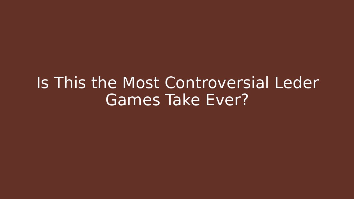 Is This the Most Controversial Leder Games Take Ever?