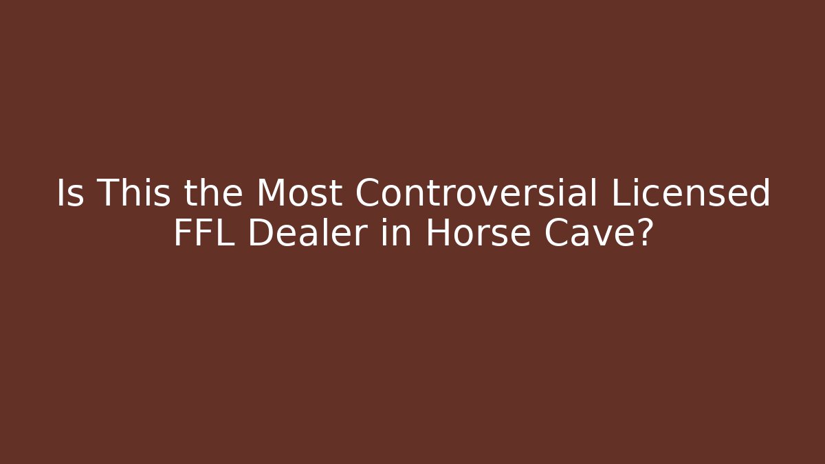 Is This the Most Controversial Licensed FFL Dealer in Horse Cave?