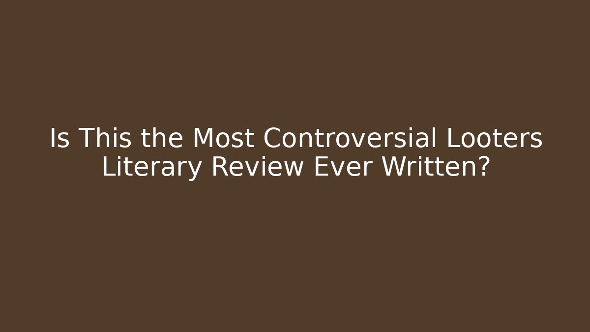 Is This the Most Controversial Looters Literary Review Ever Written?