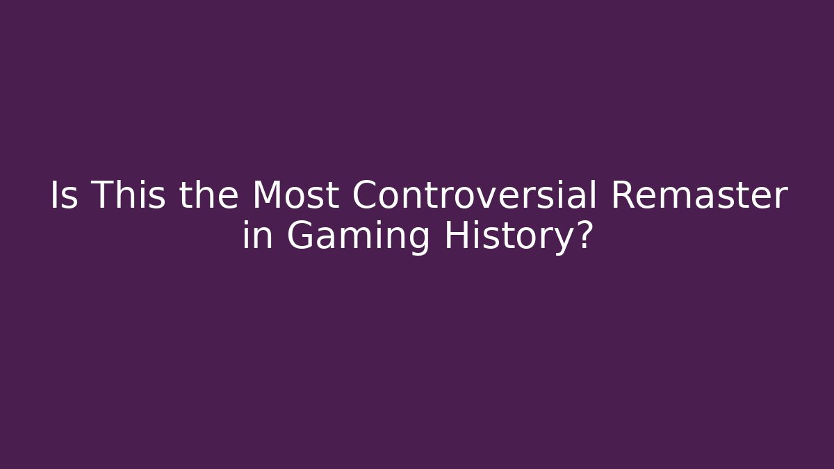 Is This the Most Controversial Remaster in Gaming History?