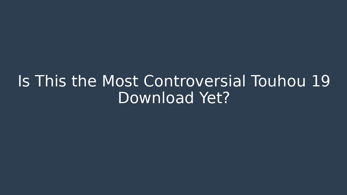 Is This the Most Controversial Touhou 19 Download Yet?