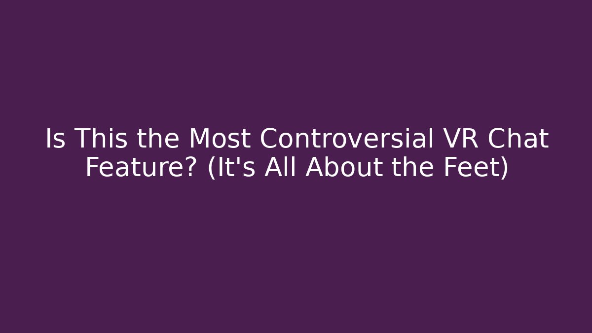 Is This the Most Controversial VR Chat Feature? (It's All About the Feet)