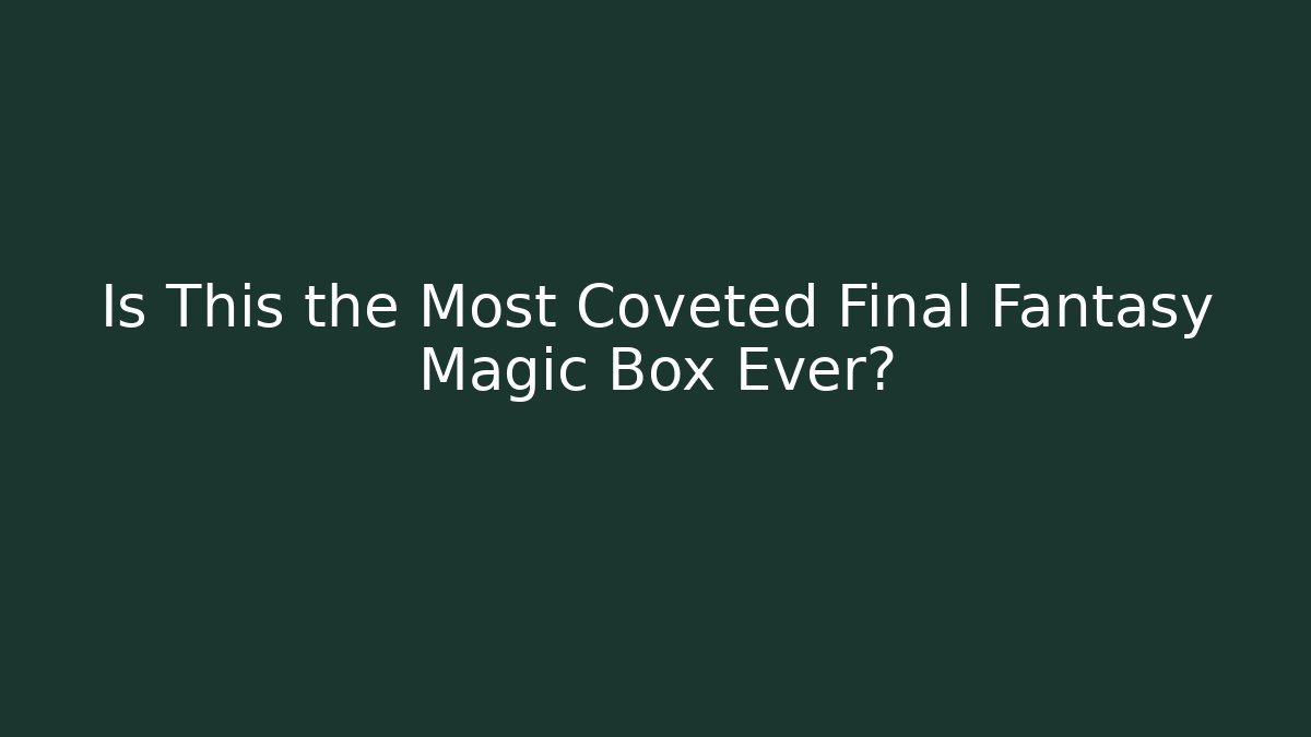 Is This the Most Coveted Final Fantasy Magic Box Ever?