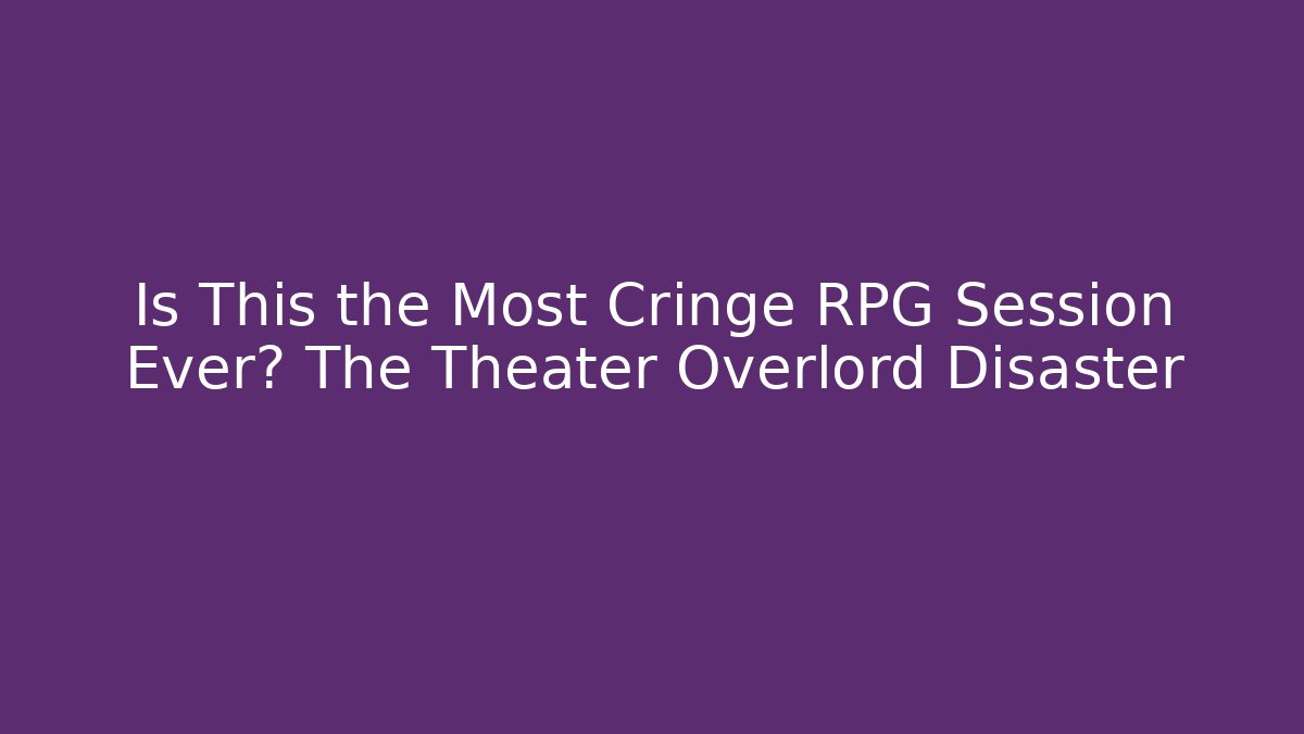 Is This the Most Cringe RPG Session Ever? The Theater Overlord Disaster - Critter Realm