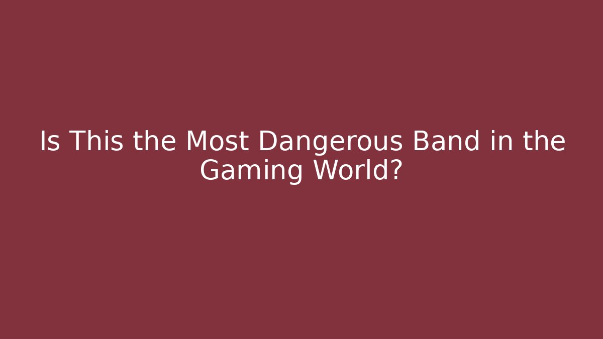 Is This the Most Dangerous Band in the Gaming World?