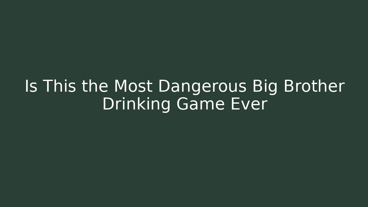 Is This the Most Dangerous Big Brother Drinking Game Ever - Critter Realm