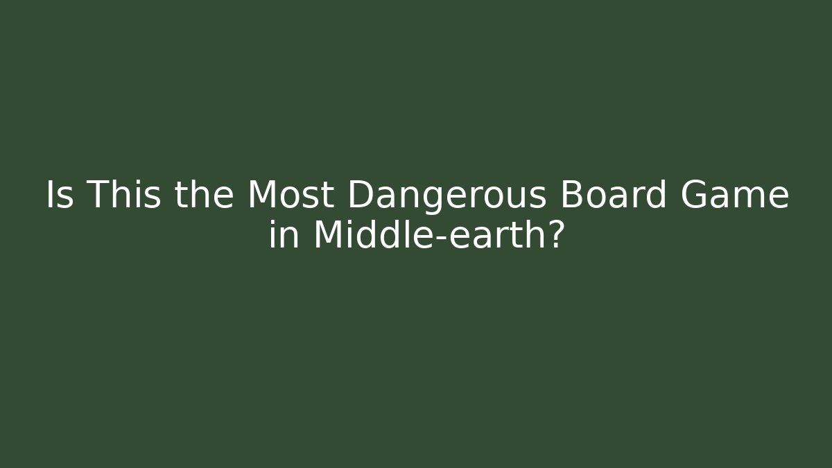 Is This the Most Dangerous Board Game in Middle-earth?