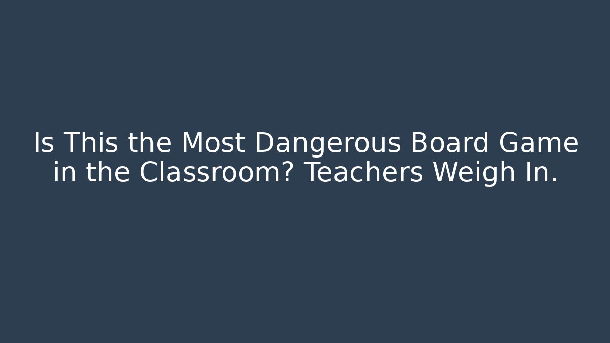 Is This the Most Dangerous Board Game in the Classroom? Teachers Weigh In.